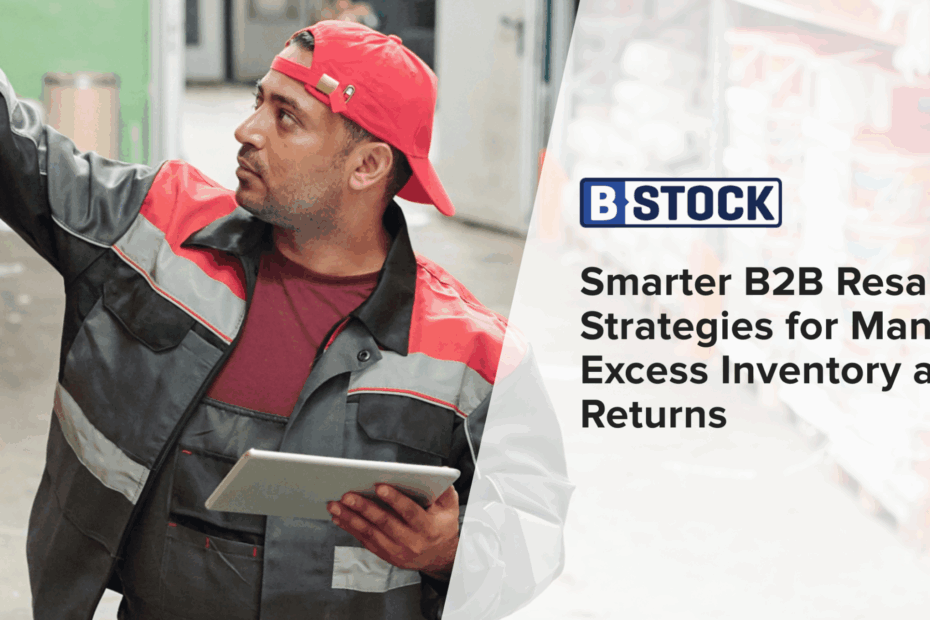 Smarter B2B Resale Strategies for Managing Excess Inventory and Returns