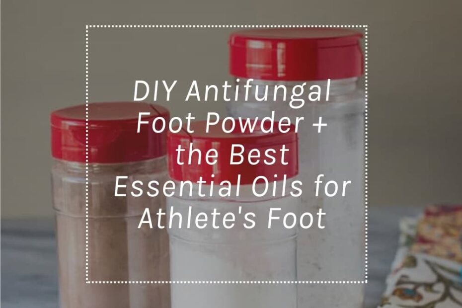 DIY Antifungal Foot Powder + Best Essential Oils for Athlete's Foot